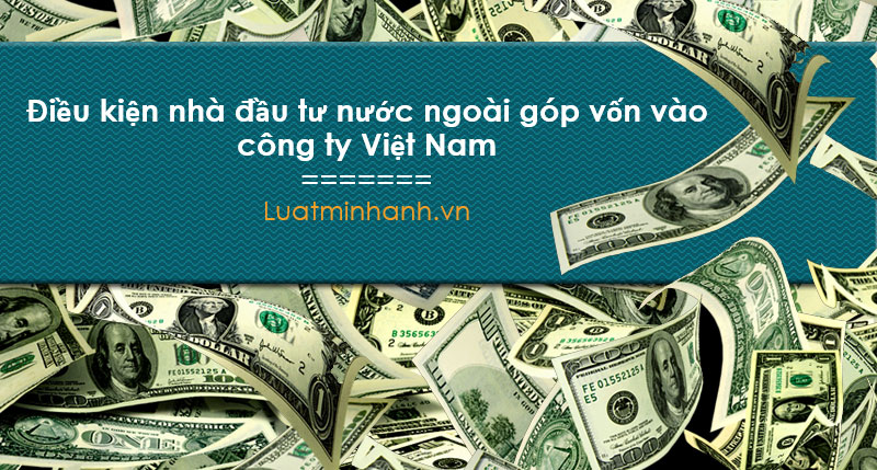 Điều kiện nhà đầu tư nước ngoài góp vốn vào công ty Việt Nam